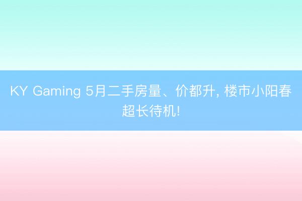 KY Gaming 5月二手房量、价都升， 楼市小阳春超长待机!