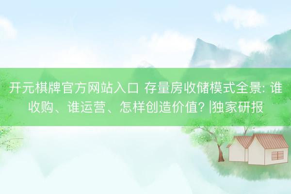开元棋牌官方网站入口 存量房收储模式全景: 谁收购、谁运营、怎样创造价值? |独家研报