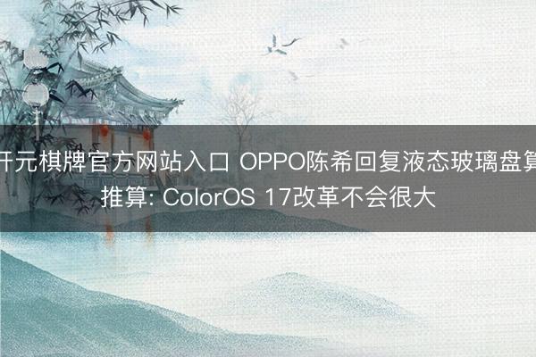 开元棋牌官方网站入口 OPPO陈希回复液态玻璃盘算推算: ColorOS 17改革不会很大