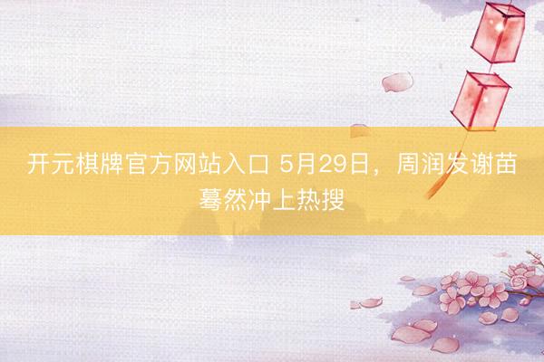 开元棋牌官方网站入口 5月29日，周润发谢苗蓦然冲上热搜