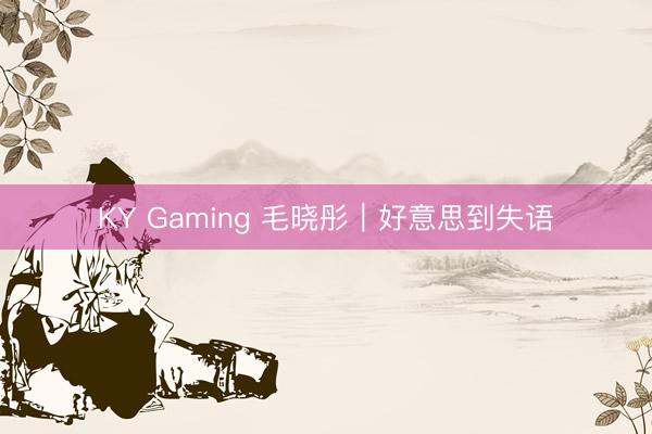 KY Gaming 毛晓彤｜好意思到失语
