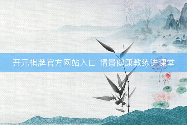 开元棋牌官方网站入口 情景健康教练进课堂