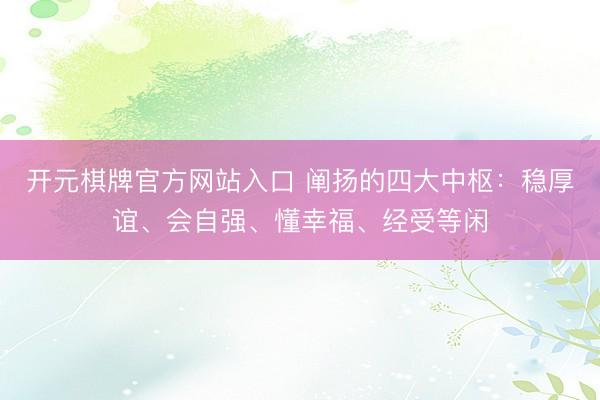 开元棋牌官方网站入口 阐扬的四大中枢：稳厚谊、会自强、懂幸福、经受等闲