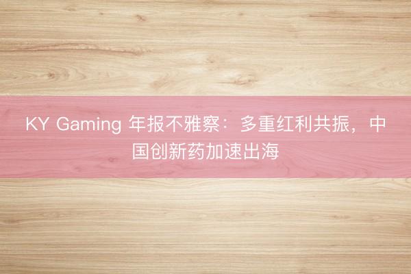 KY Gaming 年报不雅察：多重红利共振，中国创新药加速出海