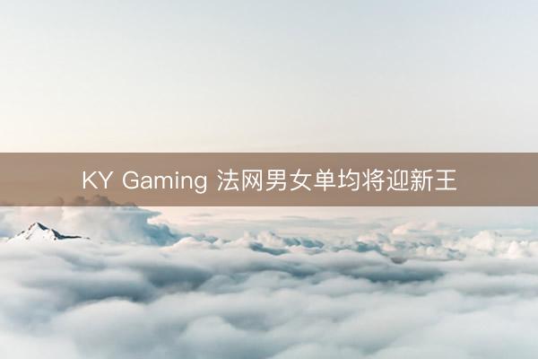 KY Gaming 法网男女单均将迎新王