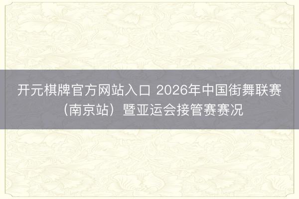 开元棋牌官方网站入口 2026年中国街舞联赛（南京站）暨亚运会接管赛赛况