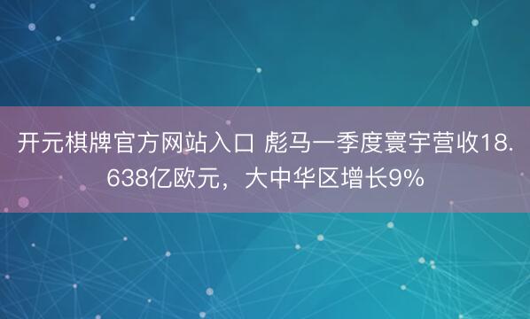 开元棋牌官方网站入口 彪马一季度寰宇营收18.638亿欧元，大中华区增长9%