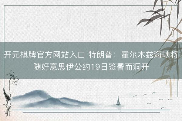 开元棋牌官方网站入口 特朗普：霍尔木兹海峡将随好意思伊公约19日签署而洞开