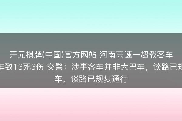 开元棋牌(中国)官方网站 河南高速一超载客车追尾货车致13死3伤 交警:涉事客车并非大巴车,谈路已规复通行
