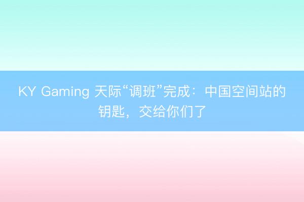 KY Gaming 天际“调班”完成：中国空间站的钥匙，交给你们了