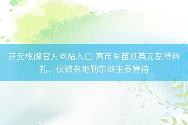 开元棋牌官方网站入口 高市早苗抵英无宽待典礼，仅数名地勤东谈主员管待