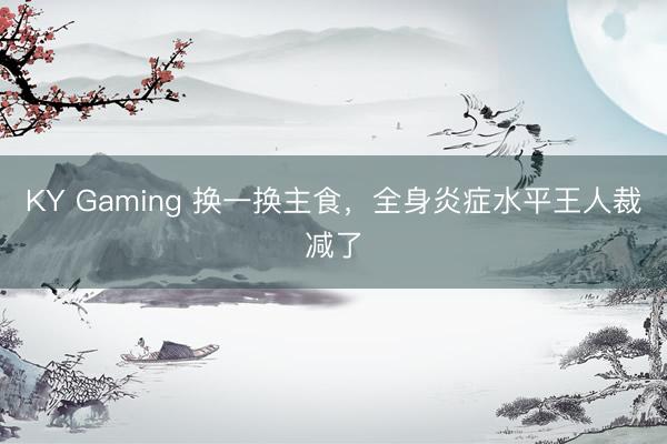 KY Gaming 换一换主食,全身炎症水平王人裁减了