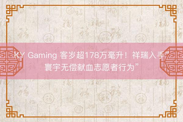 KY Gaming 客岁超178万毫升！祥瑞入手“寰宇无偿献血志愿者行为”