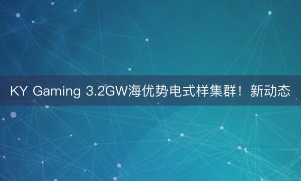 KY Gaming 3.2GW海优势电式样集群！新动态