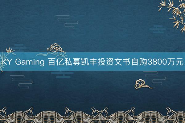 KY Gaming 百亿私募凯丰投资文书自购3800万元