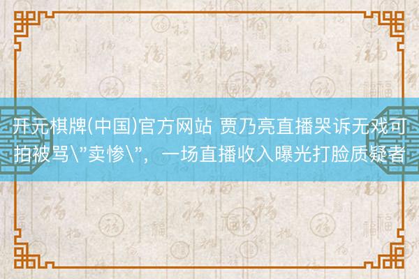 开元棋牌(中国)官方网站 贾乃亮直播哭诉无戏可拍被骂